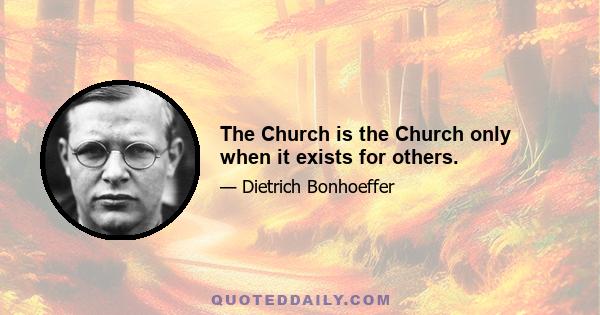 The Church is the Church only when it exists for others.