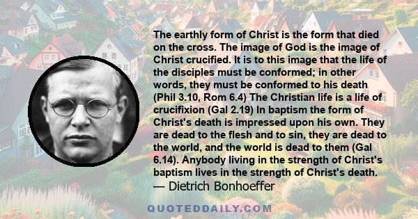 The earthly form of Christ is the form that died on the cross. The image of God is the image of Christ crucified. It is to this image that the life of the disciples must be conformed; in other words, they must be