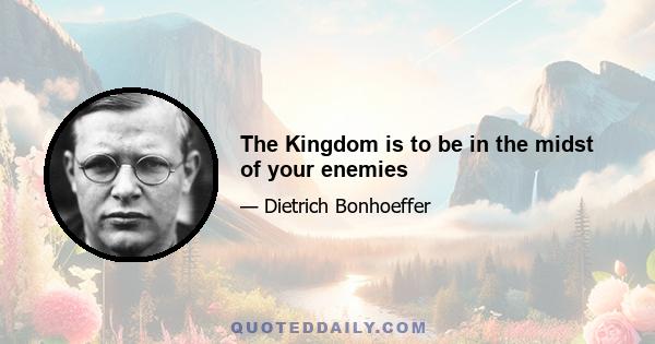 The Kingdom is to be in the midst of your enemies