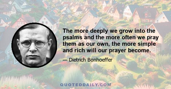 The more deeply we grow into the psalms and the more often we pray them as our own, the more simple and rich will our prayer become.