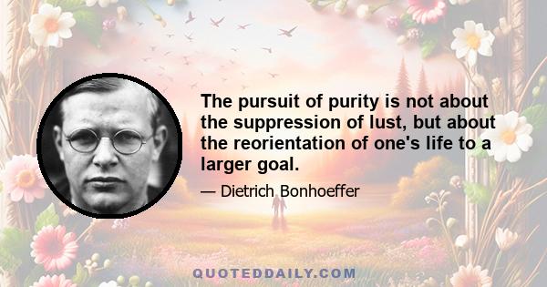 The pursuit of purity is not about the suppression of lust, but about the reorientation of one's life to a larger goal.