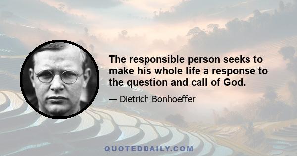 The responsible person seeks to make his whole life a response to the question and call of God.