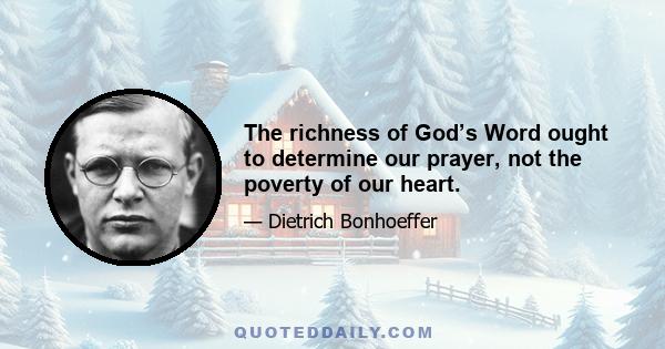 The richness of God’s Word ought to determine our prayer, not the poverty of our heart.