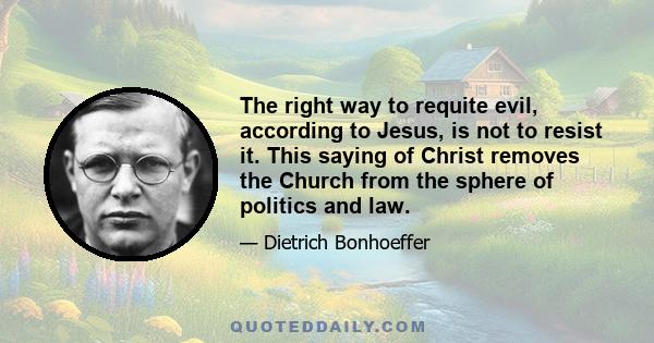 The right way to requite evil, according to Jesus, is not to resist it. This saying of Christ removes the Church from the sphere of politics and law.