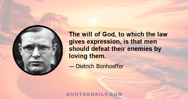 The will of God, to which the law gives expression, is that men should defeat their enemies by loving them.