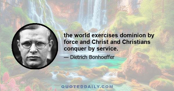 the world exercises dominion by force and Christ and Christians conquer by service.