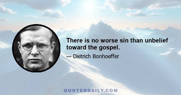 There is no worse sin than unbelief toward the gospel.