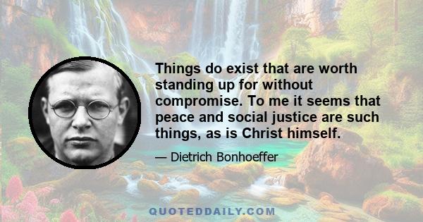 Things do exist that are worth standing up for without compromise. To me it seems that peace and social justice are such things, as is Christ himself.