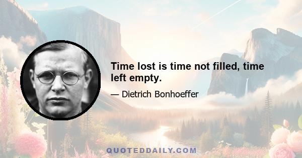 Time lost is time not filled, time left empty.