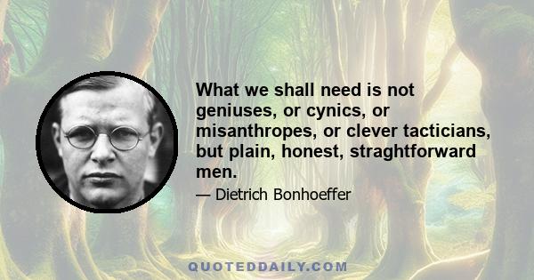 What we shall need is not geniuses, or cynics, or misanthropes, or clever tacticians, but plain, honest, straghtforward men.