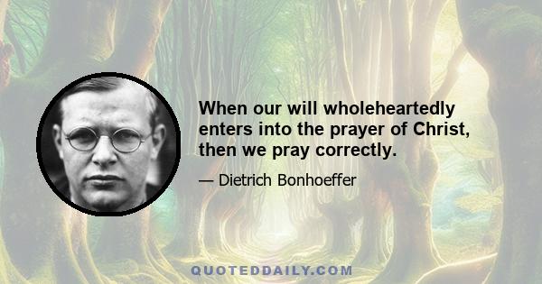 When our will wholeheartedly enters into the prayer of Christ, then we pray correctly.