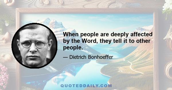 When people are deeply affected by the Word, they tell it to other people.