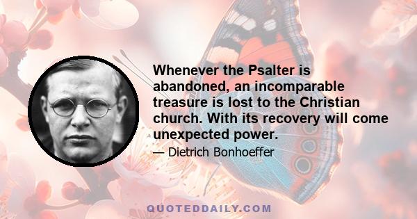 Whenever the Psalter is abandoned, an incomparable treasure is lost to the Christian church. With its recovery will come unexpected power.