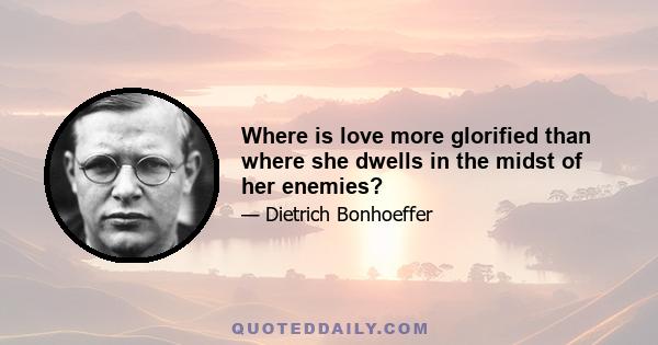 Where is love more glorified than where she dwells in the midst of her enemies?