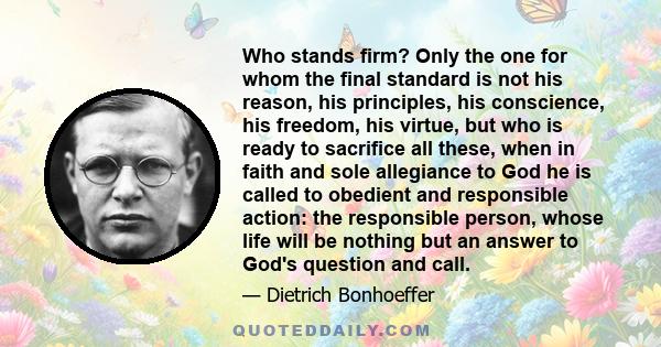 Who stands firm? Only the one for whom the final standard is not his reason, his principles, his conscience, his freedom, his virtue, but who is ready to sacrifice all these, when in faith and sole allegiance to God he