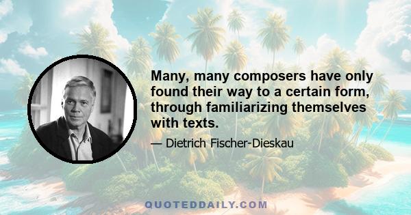 Many, many composers have only found their way to a certain form, through familiarizing themselves with texts.