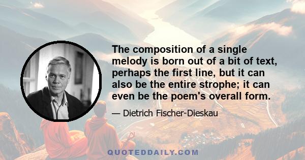 The composition of a single melody is born out of a bit of text, perhaps the first line, but it can also be the entire strophe; it can even be the poem's overall form.