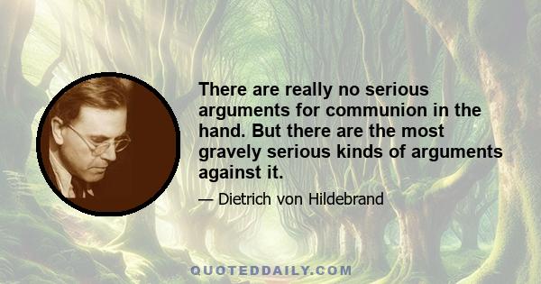 There are really no serious arguments for communion in the hand. But there are the most gravely serious kinds of arguments against it.