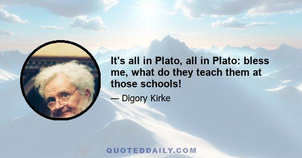 It's all in Plato, all in Plato: bless me, what do they teach them at those schools!