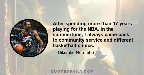 After spending more than 17 years playing for the NBA, in the summertime, I always came back to community service and different basketball clinics.