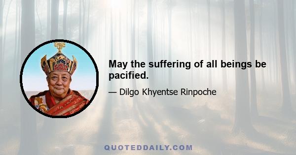 May the suffering of all beings be pacified.