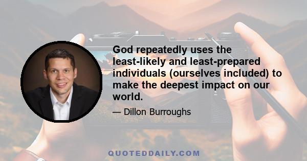 God repeatedly uses the least-likely and least-prepared individuals (ourselves included) to make the deepest impact on our world.