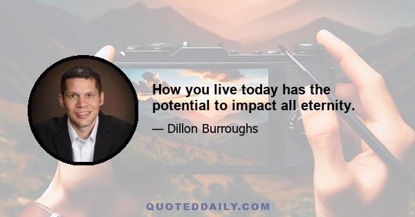 How you live today has the potential to impact all eternity.