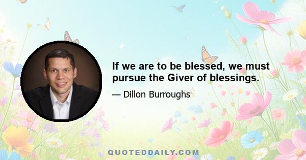 If we are to be blessed, we must pursue the Giver of blessings.