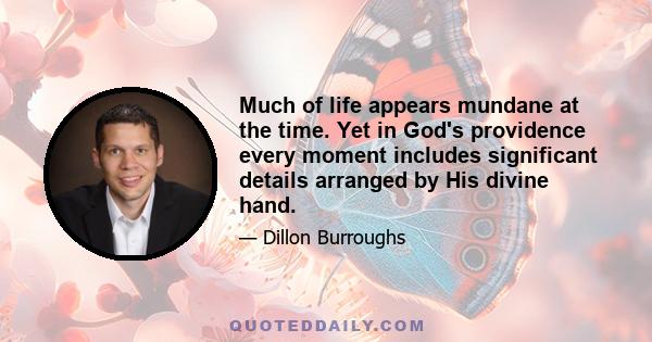 Much of life appears mundane at the time. Yet in God's providence every moment includes significant details arranged by His divine hand.