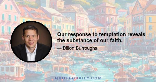 Our response to temptation reveals the substance of our faith.