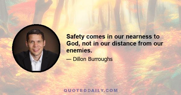 Safety comes in our nearness to God, not in our distance from our enemies.