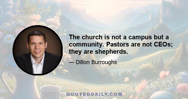 The church is not a campus but a community. Pastors are not CEOs; they are shepherds.