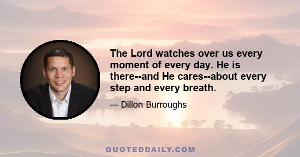 The Lord watches over us every moment of every day. He is there--and He cares--about every step and every breath.