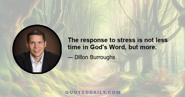 The response to stress is not less time in God's Word, but more.