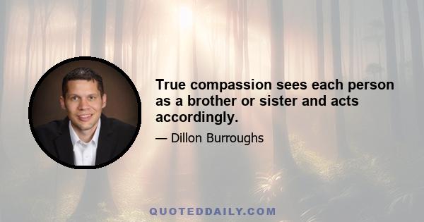 True compassion sees each person as a brother or sister and acts accordingly.