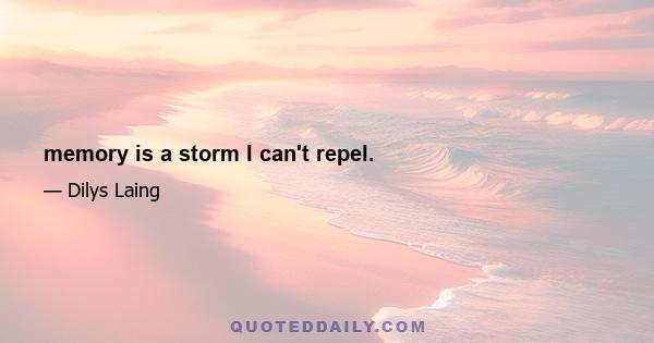 memory is a storm I can't repel.