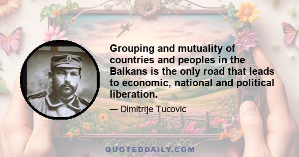 Grouping and mutuality of countries and peoples in the Balkans is the only road that leads to economic, national and political liberation.