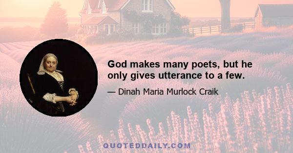 God makes many poets, but he only gives utterance to a few.