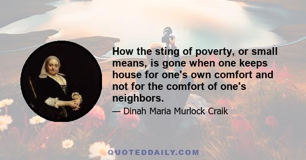 How the sting of poverty, or small means, is gone when one keeps house for one's own comfort and not for the comfort of one's neighbors.