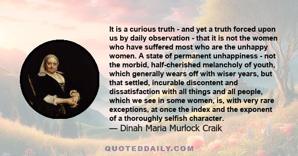 It is a curious truth - and yet a truth forced upon us by daily observation - that it is not the women who have suffered most who are the unhappy women. A state of permanent unhappiness - not the morbid, half-cherished