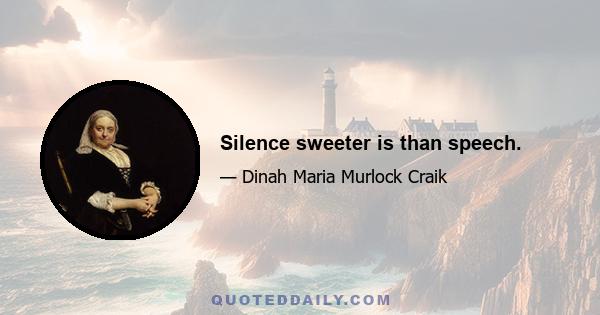 Silence sweeter is than speech.