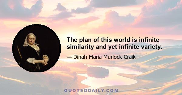 The plan of this world is infinite similarity and yet infinite variety.