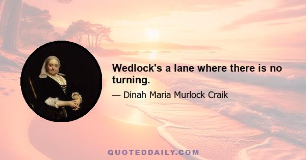 Wedlock's a lane where there is no turning.