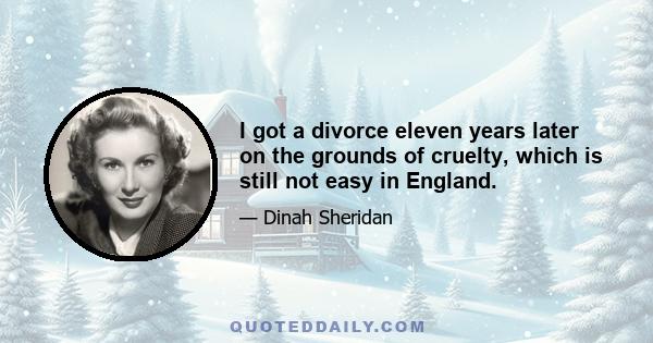 I got a divorce eleven years later on the grounds of cruelty, which is still not easy in England.