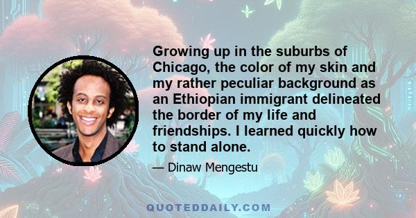 Growing up in the suburbs of Chicago, the color of my skin and my rather peculiar background as an Ethiopian immigrant delineated the border of my life and friendships. I learned quickly how to stand alone.