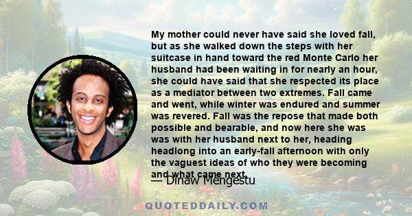 My mother could never have said she loved fall, but as she walked down the steps with her suitcase in hand toward the red Monte Carlo her husband had been waiting in for nearly an hour, she could have said that she