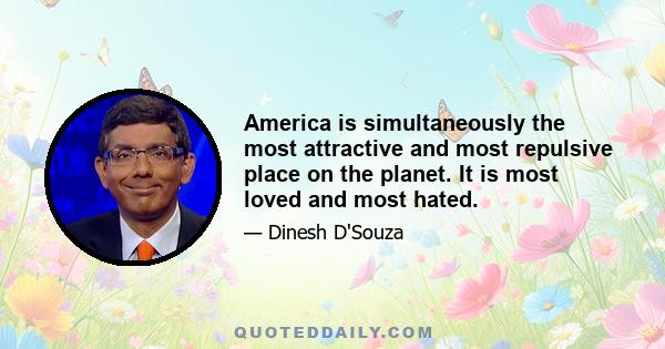 America is simultaneously the most attractive and most repulsive place on the planet. It is most loved and most hated.