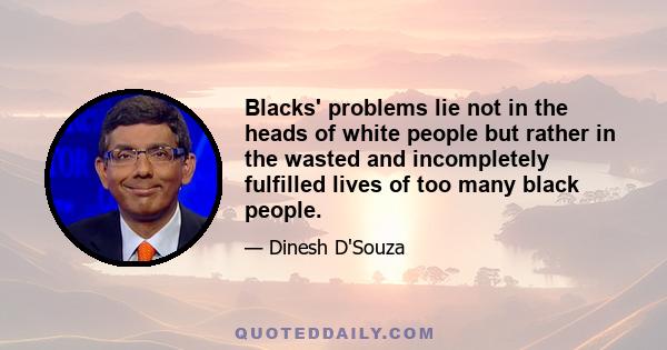 Blacks' problems lie not in the heads of white people but rather in the wasted and incompletely fulfilled lives of too many black people.