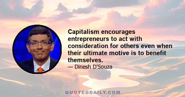 Capitalism encourages entrepreneurs to act with consideration for others even when their ultimate motive is to benefit themselves.