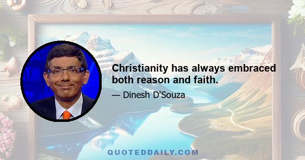 Christianity has always embraced both reason and faith.